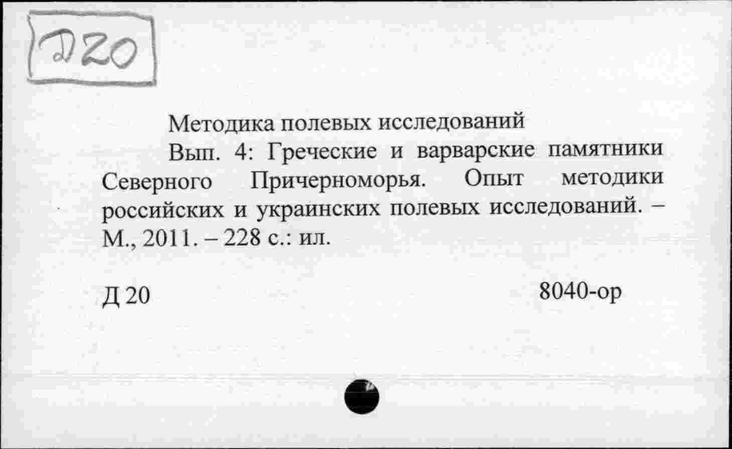 ﻿Методика полевых исследований
Вып. 4: Греческие и варварские памятники Северного Причерноморья. Опыт методики российских и украинских полевых исследований. — М., 2011.-228 с.: ил.
Д20
8040-ор